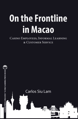 On the Frontline in Macao, Volume 1: Casino Employees, Informal Learning, & Customer Service by Siu Lam, Carlos