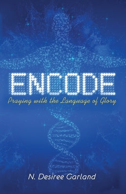 Encode: Praying with the Language of Glory by Garland, N. Desiree