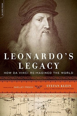 Leonardo's Legacy: How Da Vinci Reimagined the World by Klein, Stefan