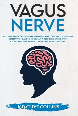 Vagus Nerve: Activate your Vagus Nerve, unleash your body's natural ability to healing yourself. A Self Help guide with excercises by Collins, Clive