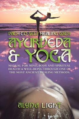 Path to Self Healing with Ayurveda & Yoga: Manual for Mind, Body and Spiritual Health & Well-Being Through One of the Most Ancient Healing Methods. by Light, Alyna