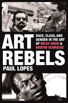 Art Rebels: Race, Class, and Gender in the Art of Miles Davis and Martin Scorsese by Lopes, Paul