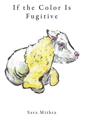 If the Color Is Fugitive by Mithra, Sara