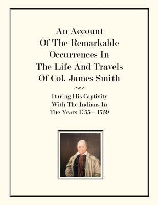An Account Of The Remarkable Occurrences In The Life of Col. James Smith: During His Captivity With the Indians In The Years 1755-1759 by Smith, James