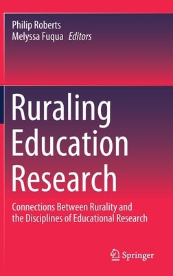 Ruraling Education Research: Connections Between Rurality and the Disciplines of Educational Research by Roberts, Philip