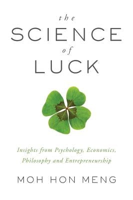 The Science of Luck: Insights from Psychology, Economics, Philosophy and Entrepreneurship by Meng, Moh Hon
