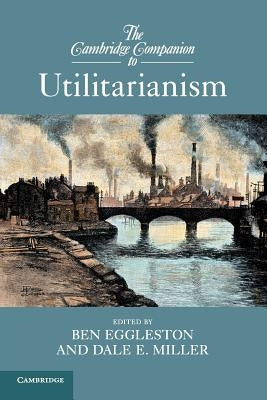 The Cambridge Companion to Utilitarianism by Eggleston, Ben