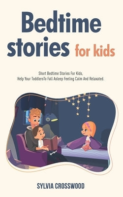 Bedtime Stories For Kids: Short Stories For Kids, Help Your Toddlers To Fall Asleep Feeling Calm And Relaxated by Crosswood, Sylvia