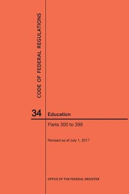 Code of Federal Regulations Title 34, Education, Parts 300-399, 2017 by Nara