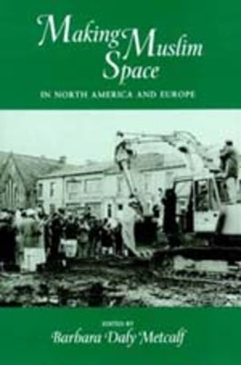 Making Muslim Space in North America and Europe: Volume 22 by Metcalf, Barbara Daly