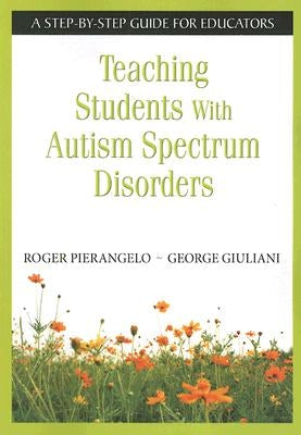 Teaching Students with Autism Spectrum Disorders: A Step-By-Step Guide for Educators by Pierangelo, Roger