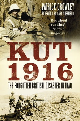 Kut 1916: The Forgotten British Disaster in Iraq by Crowley, Patrick