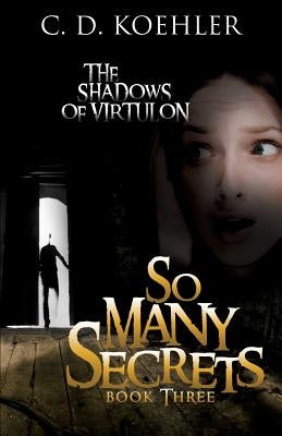 So Many Secrets: The Shadows of Virtulon Book Three by Koehler, C. D.
