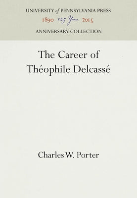 The Career of Théophile Delcassé by Porter, Charles W.