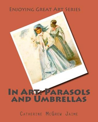 In Art: Parasols and Umbrellas by Jaime, Catherine McGrew