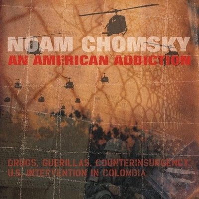 An American Addiction: Drugs, Guerillas, and Counterinsurgency in Us Intervention in Colombia by Chomsky, Noam
