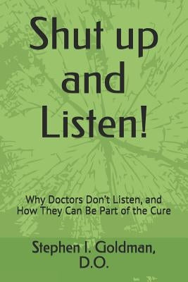 Shut Up and Listen: Why Doctors Don't Listen, and How They Can Be Part of the Cure by Goldman D. O., Stephen I.
