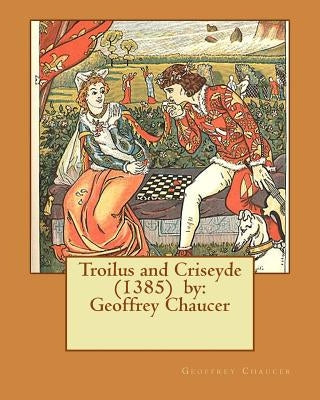 Troilus and Criseyde (1385) by: Geoffrey Chaucer by Chaucer, Geoffrey