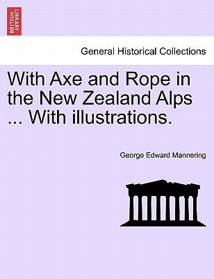 With Axe and Rope in the New Zealand Alps ... with Illustrations. by Mannering, George Edward