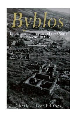 Byblos: The History and Legacy of the Oldest Ancient Phoenician City by Charles River Editors