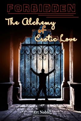 Forbidden: The Alchemy of Erotic Love by Noble, Art