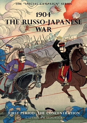The Special Campaign Series: 1904 THE RUSSO-JAPANESE WAR: First period - The Concentration by Sedgwick, F. R.
