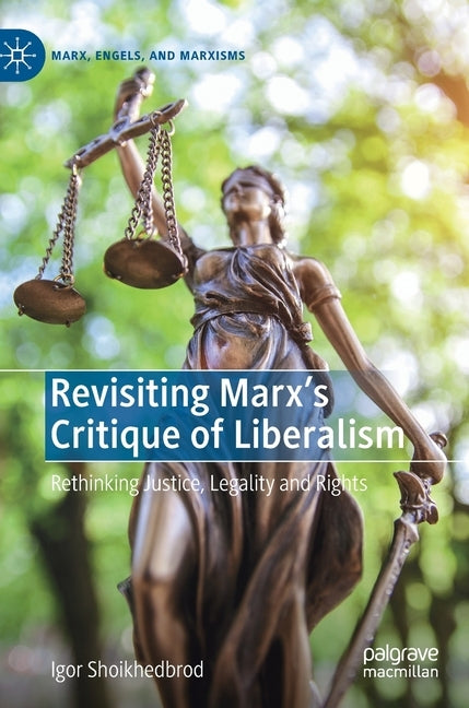 Revisiting Marx's Critique of Liberalism: Rethinking Justice, Legality and Rights by Shoikhedbrod, Igor