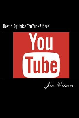 How to Optimize YouTube Videos: 1st Page Ranking on YouTube and Google in as little as 48 hours! by Crimes, Jon