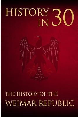 History in 30: The History of the Weimar Republic by Bennington, Percy