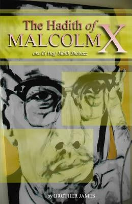 The Hadith of Malcolm X: aka El Hajj Malik Shabazz by James, Brother
