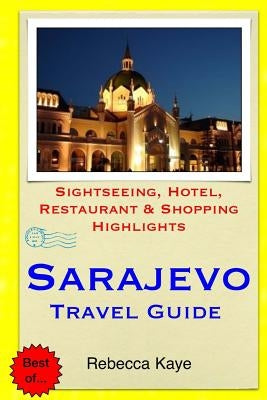 Sarajevo Travel Guide: Sightseeing, Hotel, Restaurant & Shopping Highlights by Kaye, Rebecca