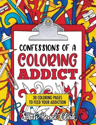 Confessions of a Coloring Addict: An adult coloring book with 30 coloring pages to feed your addiction by Clark, Sarah Renae