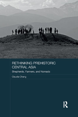Rethinking Prehistoric Central Asia: Shepherds, Farmers, and Nomads by Chang, Claudia
