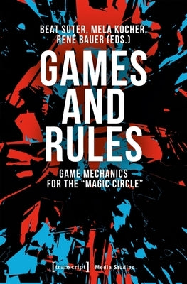 Games and Rules: Game Mechanics for the "Magic Circle" by Suter, Beat