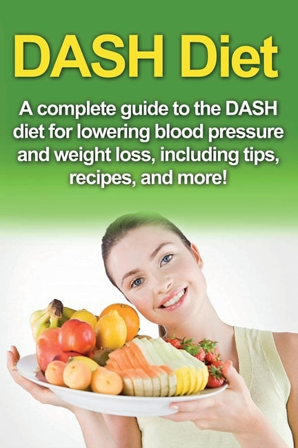 DASH Diet: A Complete Guide to the Dash Diet for Lowering Blood Pressure and Weight Loss, Including Tips, Recipes, and More! by Welti, Samantha