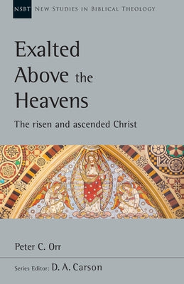 Exalted Above the Heavens: The Risen and Ascended Christ by Orr, Peter C.