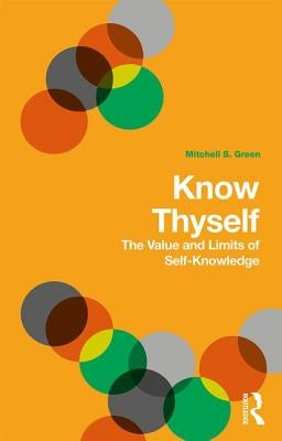 Know Thyself: The Value and Limits of Self-Knowledge by Green, Mitchell S.