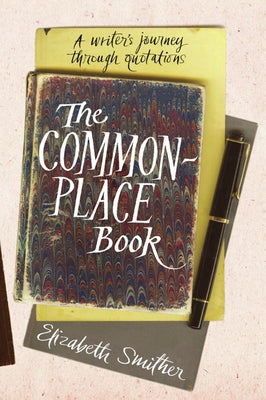 The Commonplace Book: A Writer's Journey Through Quotations by Smither, Elizabeth