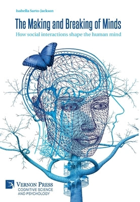 The Making and Breaking of Minds: How social interactions shape the human mind by Sarto-Jackson, Isabella