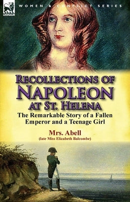Recollections of Napoleon at St. Helena: The Remarkable Story of a Fallen Emperor and a Teenage Girl by Balcombe, Elizabeth