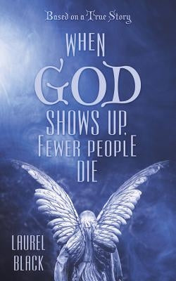 When God Shows Up, Fewer People Die: Based on a True Story by Black, Laurel