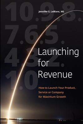 Launching for Revenue (B&W paperback): How to Launch Your Product, Service or Company for Maximum Growth by LeBlanc, Jennifer S.