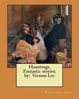 Hauntings, Fantastic stories; by: Vernon Lee by Lee, Vernon