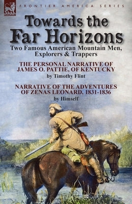 Towards the Far Horizons: Two Famous American Mountain Men, Explorers & Trappers-The Personal Narrative of James O. Pattie, of Kentucky by Timot by Flint, Timothy