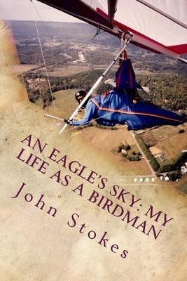 An Eagle's Sky: My Life as a Birdman: How I Helped a One-Winged Eagle Fly Again by Stokes, John L.