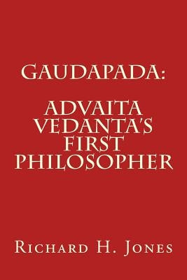 Gaudapada: Advaita Vedanta's First Philosopher by Jones, Richard H.