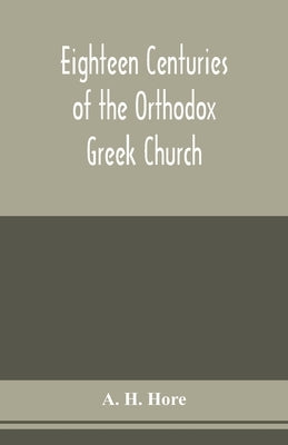 Eighteen centuries of the Orthodox Greek Church by H. Hore, A.