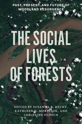 The Social Lives of Forests: Past, Present, and Future of Woodland Resurgence by Hecht, Susanna B.