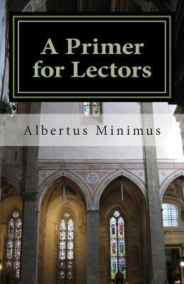A Primer for Lectors: a guide to proper recitation of texts for liturgical occasions by Minimus, Albertus