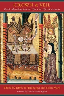 Crown and Veil: Female Monasticism from the Fifth to the Fifteenth Centuries by Hamburger, Jeffrey
